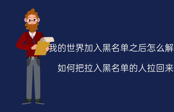 我的世界加入黑名单之后怎么解除 如何把拉入黑名单的人拉回来？